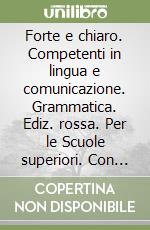 Forte e chiaro. Competenti in lingua e comunicazione. Grammatica. Ediz. rossa. Per le Scuole superiori. Con e-book. Con espansione online libro