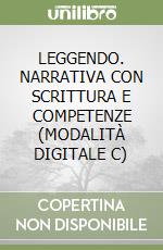 LEGGENDO. NARRATIVA CON SCRITTURA E COMPETENZE  (MODALITÀ DIGITALE C) libro