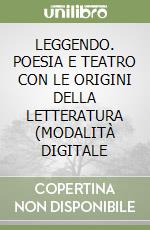 LEGGENDO. POESIA E TEATRO CON LE ORIGINI DELLA LETTERATURA (MODALITÀ DIGITALE libro