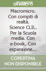 Macromicro. Con compiti di realtà. Science CLIL. Per la Scuola media. Con e-book. Con espansione online libro