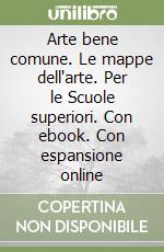 Arte bene comune. Le mappe dell'arte. Per le Scuole superiori. Con ebook. Con espansione online