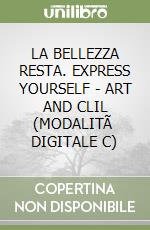 LA BELLEZZA RESTA. EXPRESS YOURSELF - ART AND CLIL (MODALITÃ  DIGITALE C)