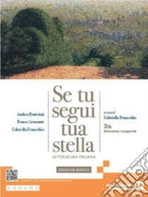 Se tu segui tua stella. Ediz. bianca. Per le Scuole superiori. Con e-book.  Con espansione online. Vol. 3A: Giacomo Leopardi, Andrea Battistini;Renzo  Cremante;Gabri Fenocchio, Scolastiche Bruno Mondadori