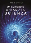 Un corridoio chiamato scienza libro di Artemi Carlo