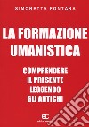 La formazione umanistica. Comprendere il presente leggendo gli antichi libro