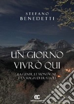 Un giorno vivrò qui. La gente, le montagne e la magia di Frattoli libro