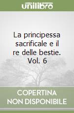 La principessa sacrificale e il re delle bestie. Vol. 6 libro