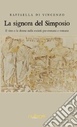 La signora del simposio. Il vino e le donne nella società pre-romana e romana libro