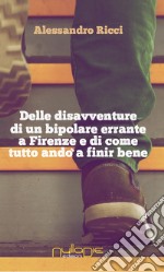 Delle disavventure di un bipolare errante a Firenze e di come tutto andò a finir bene libro