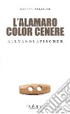 L'alamaro color cenere libro di Fischer Alexandra