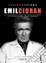 Emil Cioran. La filosofia come de-fascinazione e la scrittura come terapia libro