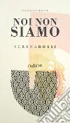 Noi non siamo libro di Rossi Serena