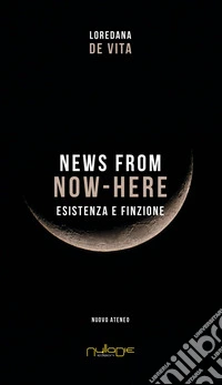 News from Now-Here. Esistenza e finzione libro