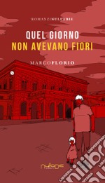 Quel giorno non avevano fiori libro