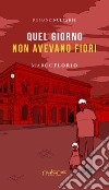 Quel giorno non avevano fiori libro