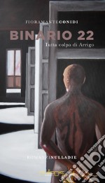 Binario 22. Tutta colpa di Arrigo libro