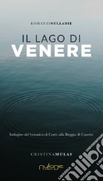 Il lago di Venere. Indagine del botanico di Corte alla Reggia di Caserta libro