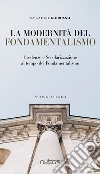 La modernità del fondamentalismo. Credenze e secolarizzazione al tempo del fondamentalismo libro