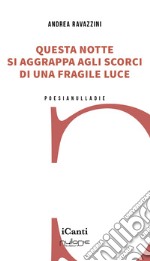 Questa notte si aggrappa agli scorci di una fragile luce libro