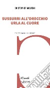 Sussurri all'orecchio urla al cuore libro di Molteni Cristopher