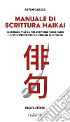 Manuale di scrittura haikai. Vademecum pratico per comporre poesie haiku e altre forme poetiche di origine giapponese libro