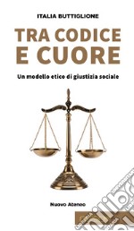 Tra codice e cuore. Un modello etico di giustizia sociale libro