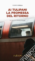 Ai tulipani la promessa del ritorno libro