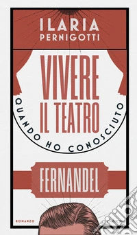 Vivere il teatro. Quando ho conosciuto Fernandel libro