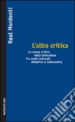 L'altra critica. La nuova critica della letteratura fra studi culturali, didattica e informatica libro