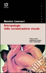 Antropologia della comunicazione visuale. Feticci, merci, pubblicità, cinema, corpi, videoscape libro