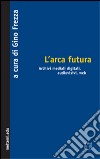 L'arca futura. Archivi mediali digitali, audiovisivi, web libro