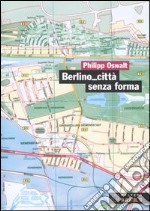 Berlino città senza forma. Strategie per un'altra architettura libro