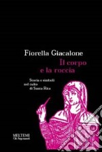 Il corpo e la roccia. Storia e simboli nel culto di santa Rita libro