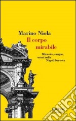 Il corpo mirabile. Miracolo, sangue, estasi nella Napoli barocca libro