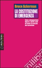 La costituzione di emergenza. Come salvaguardare libertà e diritti civili di fronte al pericolo del terrorismo