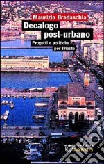 Decalogo post-urbano. Progetti e politiche per Trieste libro