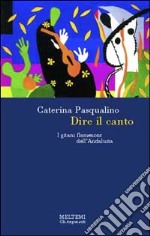 Dire il canto. I gitani flamencos dell'Andalusia libro