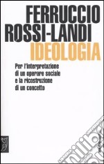 Ideologia. Per l'interpretazione di un operare sociale e la ricostruzione di un concetto libro