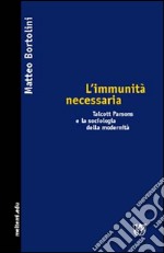 L'immunità necessaria. Talcott Parsons e la sociologia della modernità libro