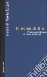 In nome di Dio. L'impresa missionaria di fronte all'alterità libro