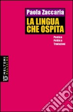 La lingua che ospita. Poetica, politica, traduzioni libro