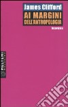 Ai margini dell'antropologia. Interviste libro di Clifford James