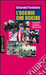 L'occhio che uccide. La fotografia e la guerra: immaginario, torture, orrori libro