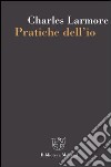 Pratiche dell'io libro di Larmore Charles E.