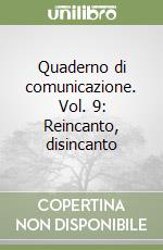 Quaderno di comunicazione. Vol. 9: Reincanto, disincanto libro