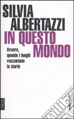 In questo mondo. Ovvero, quando i luoghi raccontano le storie libro