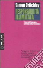 Responsabilità illimitata. Etica dell'impegno, politica della resistenza libro