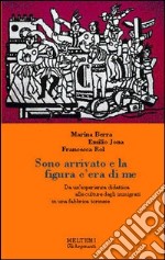 Sono arrivato e la figura c'era di me. Da un'esperienza didattica alle culture degli immigrati in una fabbrica torinese libro