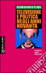 Televisione e politica negli anni Novanta. Cronaca e storia 1990-2000 libro