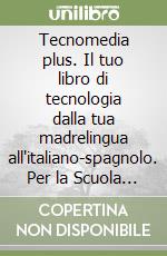 Tecnomedia plus. Il tuo libro di tecnologia dalla tua madrelingua all'italiano-spagnolo. Per la Scuola media libro